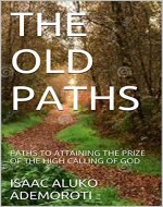 THE OLD PATHS: PATHS TO ATTAINING THE PRIZE OF THE HIGH CALLING OF GOD - Book Cover