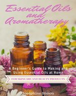 Essential Oils and Aromatherapy: A Beginner's Guide to Making and Using Essential Oils at Home for Skincare and Beauty Products (DIY Beauty Products) - Book Cover