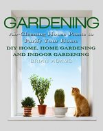 Gardening: Air-Cleaning House Plants to Purify Your Home - DIY Home, Home Gardening & Indoor Gardening (Healthy Home, Gardening for Beginners, Container ... Hacks, Healthier You, Outdoor Gardening) - Book Cover