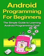 Android Programming For Beginners: The Simple Guide to Learning Android Programming Fast! - Book Cover