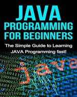 JAVA Programming for Beginners: The Simple Guide to Learning JAVA Programming fast! - Book Cover