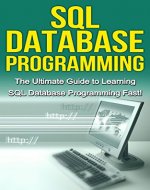 SQL Database Programming: The Ultimate Guide to Learning SQL Database Programming Fast! - Book Cover