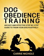 Dog training: Dog Obedience Training -An Easy and Effective Step-by-Step Guide to Train Your Dog Positively (Puppy training, train dog, Puppy book, Train ... training books, Housebreaking your puppy) - Book Cover