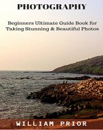 PHOTOGRAPHY: BEGINNERS ULTIMATE GUIDE BOOK FOR TAKING STUNNING & BEAUTIFUL PHOTOS: LEARN THE BASICS OF DIGITAL PHOTOGRAPHY AND CLICK GREAT IMAGES NOT JUST ... clicks, Tips to click stunning photos,) - Book Cover