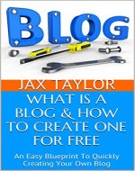 WHAT IS  A  BLOG & HOW TO CREATE ONE FOR FREE: An Easy Blueprint To  Quickly Creating Your Own Blog (What Is A Blog- Blogging Basics Series Book 1) - Book Cover