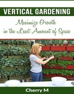 Vertical Gardening: Maximize Growth in the Least Amount of Space - Book Cover