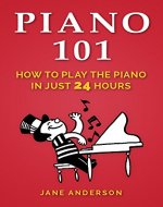 Piano: Piano 101 How to play the piano like a Pro in 24 hours( Includes images and step by step techniques) (piano,play,keyboard,music,book,organ,easylessoninstrctions) - Book Cover