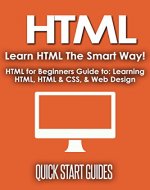 HTML: Learn HTML The Smart Way! HTML for Beginners Guide to: Learning HTML, HTML & CSS, & Web Design (HTML5, HTML5 and CSS3, HTML Programming, HTML CSS, HTML for Beginners, HTML Programming Book 1) - Book Cover