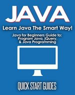 JAVA: Learn Java The Smart Way! Javascript for Beginners Guide to: Program Java, jQuery, & Java Programming (Java for Beginners, Learn Java, jQuery, Program ... Programming Language, Coding Book 1) - Book Cover