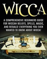 Wicca: Wiccan Beliefs, Spells, Magic, and Rituals, for Beginners! Everything You Ever Wanted to Know About Wicca! (Wicca, Wiccan, Witchcraft, Wicca for Beginners, Wicca Spells, Wicca Rituals) - Book Cover
