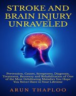 Stroke and Brain Injury Unraveled: Prevention, Causes, Symptoms, Diagnosis, Treatment, Recovery and Rehabilitation of One of the Most Debilitating Maladies You Hope You Never Have in Your Lifetime - Book Cover