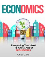 Economics: Everything You Need To Know About Economics (Economics, Basic Economics, Economics In One Lesson) - Book Cover