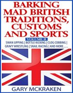 Barking Mad British Traditions, Customs and Sports Volume II: Swan Upping | Bottle Kicking | Clog Cobbing | Gravy Wresting | Snail Racing| And More..... - Book Cover