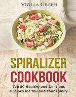Spiralizer Cookbook: Top 50 Healthy and Delicious Recipes for You and Your Family - Book Cover