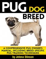 Pug Dog Breed: A Comprehensive Pug Owner's Manual, Including Breed Specific Pug Training Techniques - Book Cover