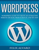 WORDPRESS: Simple WordPress Guide to Create an Attractive Website or Blog from Scratch, Step-by-step (Web Design, How to Create a Website, Learn Wordpress, Create Blog) - Book Cover