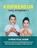 Parenting: Kidpreneur - Young Entrepreneurs: A practical guide to develop your child's entrepreneurial skills into a successful career & future lifestyle - Book Cover