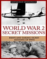 World War 2 Secret Missions: Brave & Daring Secret Missions of WW2 (Holocaust, Soldier Stories, Auschwitz, Hitler, Concentration Camps, Military Missions, Military Strategy) - Book Cover