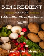 5 INGREDIENT COOKBOOK: Quick and Easy 5 Ingredient Recipes - Book Cover