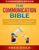 Communication: The Communication Bible: Social Skills, Body Language, Influence & Persuasion (Talk To Anyone, Rapport, Captivate, Public Speaking, Eye Contact, Vocal Tonality) - Book Cover