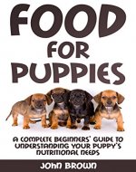 Food For Pupies: A Complete Beginners' Guide To Understanding Your Puppy's Nutritional Needs - Book Cover