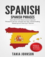 Spanish: Spanish Phrases: Over 500 of the Most Common Spanish Phrases To Get You through Your Day, Communicating, Speaking and Listening In Spanish (Spanish, ... Speaking Spanish, Foreign Language) - Book Cover