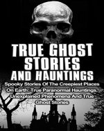 True Ghost Stories And Hauntings: Spooky Stories Of The Creepiest Places On Earth: True Paranormal Hauntings, Unexplained Phenomena And True Ghost Stories ... Stories, Bizarre True Stories, Book 2) - Book Cover