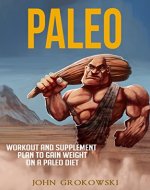 Paleo: Workout and Supplement Plan to Gain Weight on a Paleo Diet (Body Building, Low Carb, Muscle and Fitness, Whole Foods, Crossfit, Robb Wolf, Mark Sisson) - Book Cover