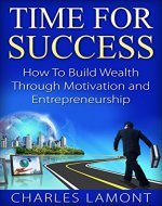 Time for Success: How to Build Wealth through Motivation and Entrepreneurship [make money online, passive income] (entrepreneur, motivational development, wealth development, personal success) - Book Cover
