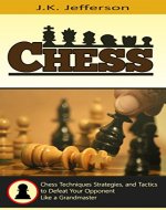 Chess: Chess Techniques, Strategies, and Tactics to Defeat Your Opponent Like a Grandmaster (Chess Openings, Chess Strategy, Chess Techniques, Chess Tactics) - Book Cover