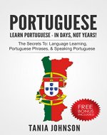 Portuguese - Learn Portuguese - In Days, Not Years: The Secrets To: Language Learning, Portuguese Phrases, & Speaking Portuguese (Learn Language, Language ... Skills, Vocabulary, Listening) - Book Cover
