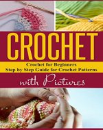 Crochet: Crochet for Beginners Step by Step Guide for Crochet Patterns with Pictures (Crochet, Crochet Patterns, Crochet Books, Crochet for Beginners, ... Crochet Stitches, Crocheting Patterns) - Book Cover
