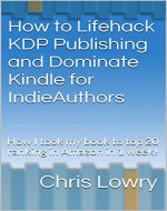 How to Lifehack KDP Publishing and Dominate Kindle for IndieAuthors: How I took my book to top 20 ranking in Amazon in 1 week! - Book Cover