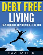 Debt: Debt Free Living: Say Goodbye To Your Debt For Life (Debt, Debt Free, Personal Finanace, Budgeting, Stress Free) - Book Cover