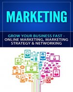 Marketing: Grow Your Business FAST - Online Marketing, Marketing Strategy & Networking (Network Marketing, Copywriting, Wordpress, Blogging, Direct Marketing, Adwords, MLM) - Book Cover