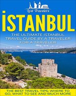 Istanbul: The Ultimate Istanbul Travel Guide  By a Traveler For a Traveler.: The Best Travel Tips; Where To Go, What To See And Much More. (Lost Travelers ... Turkey Istanbul, Turkey Travel Guide,) - Book Cover