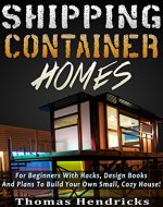 Tiny Houses: Shipping Container Homes: For Beginners With Hacks and Plans To Build Your Own Small, Cozy House! Includes Diagrams (DIY Wood Pallet Projects, Tiny House Living, Design Book) - Book Cover