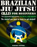 Brazilian Jiu Jitsu (BJJ) for Beginners: Two connected approaches: Physical and mental - The crucial you need to know to get started! - Book Cover