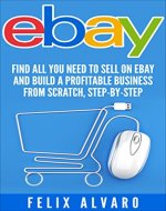 eBay: Find All You Need To Sell on eBay and Build a Profitable Business from Scratch, Step-By-Step (eBay, eBay Selling, eBay Business, Dropshipping, eBay Sales, eBay Buying, Selling on eBay) - Book Cover
