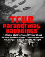 True Paranormal Hauntings: 14 Spine Chilling Tales Of True Ghost Stories And Hauntings: True Paranormal Hauntings To Keep You Up At Night (True Paranormal, ... Stories, Haunted Asylums, Haunted House) - Book Cover