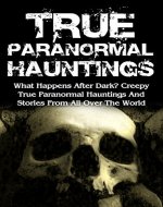 True Paranormal Hauntings: What Happens After Dark? Creepy True Paranormal Hauntings And Stories From All Over The World (True Ghost Stories And Hauntings, ... True Paranormal Hauntings, Bizarre, Book 3) - Book Cover