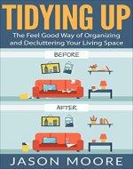 Tidying Up: The Feel Good Way of Organizing and Decluttering Your Living Space (Life-changing, Decluttering, Organizing, Cleaning, House, Home, Meditation, Clean house, Happy home, Organization) - Book Cover