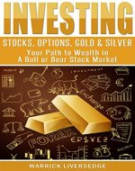 Investing: Stocks, Options, Gold & Silver - Your Path to Wealth in a Bull or Bear Stock Market (Financial Crisis, Forex, Passive Income, Mutual Funds, Day Trading, Dividends, Penny Stocks) - Book Cover