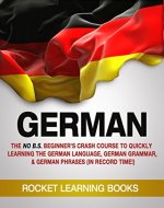 GERMAN: The No B.S. Beginner's Crash Course to Quickly Learning: The German Language, German Grammar, & German Phrases (In Record Time!) (German Words, Speak German, German Books Book 1) - Book Cover