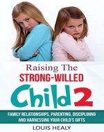 Raising the Strong-Willed Child 2: Family Relationships, Parenting, Disciplining and Harnessing Your Child's Gifts - Book Cover