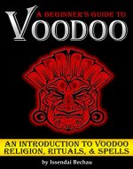 VOODOO: A Beginner's Guide to Voodoo ~ An Introduction to Voodoo Religion, Rituals, and Spells - Book Cover