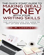 The Quick Start Guide to Making (REAL) Money with Your Writing Skills: The Information You Need to Get Up and Earning FAST! - Book Cover