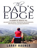 The Dad's Edge: 9 Simple Ways to Have: Unlimited Patience, Improved Relationships, and Positive Lasting Memories - Book Cover