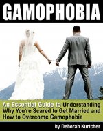 Gamophobia: An Essential Guide to Understanding Why You're Scared to Get Married and How to Overcome Gamophobia - Book Cover