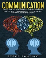 Communication: Captivate your Audience with Interesting Dialog and Learn Proven Techniques to Control Conversations (Listening Skills, Influence People, ... Building, Persuasion, Conversation) - Book Cover